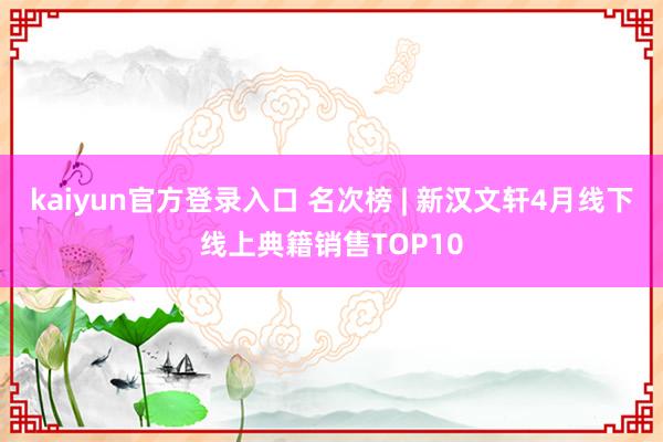 kaiyun官方登录入口 名次榜 | 新汉文轩4月线下线上典籍销售TOP10