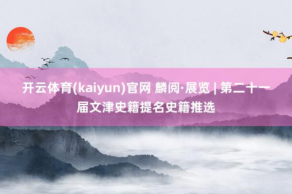 开云体育(kaiyun)官网 麟阅·展览 | 第二十一届文津史籍提名史籍推选