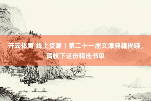 开云体育 线上资源丨第二十一届文津典籍揭晓,请收下这份精选书单