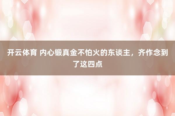 开云体育 内心锻真金不怕火的东谈主,齐作念到了这四点