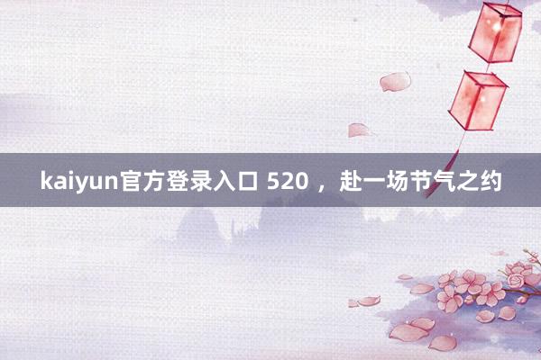 kaiyun官方登录入口 520 ，赴一场节气之约