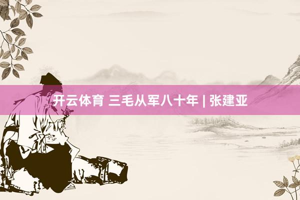 开云体育 三毛从军八十年 | 张建亚
