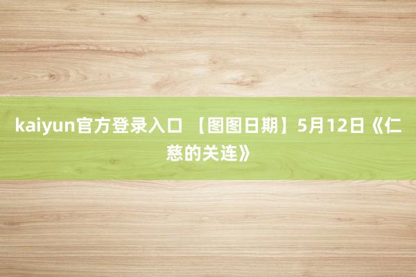 kaiyun官方登录入口 【图图日期】5月12日《仁慈的关连》