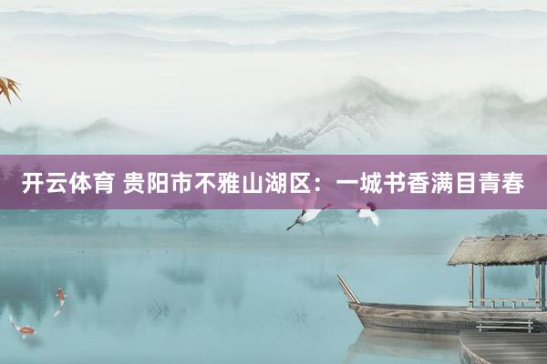 开云体育 贵阳市不雅山湖区:一城书香满目青春