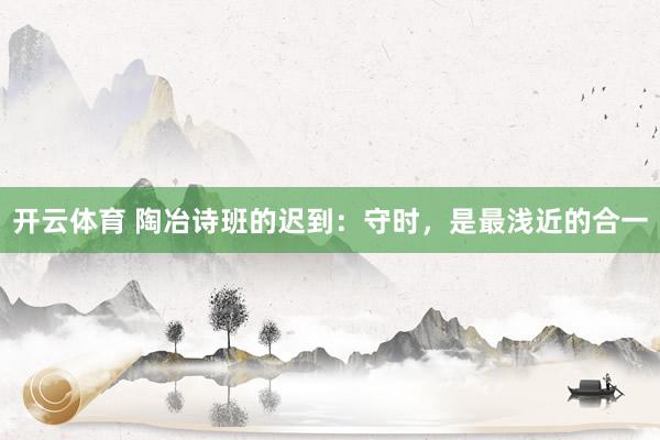开云体育 陶冶诗班的迟到:守时,是最浅近的合一
