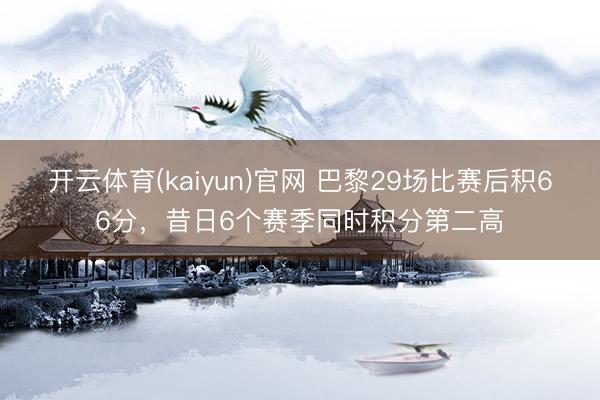 开云体育(kaiyun)官网 巴黎29场比赛后积66分，昔日6个赛季同时积分第二高