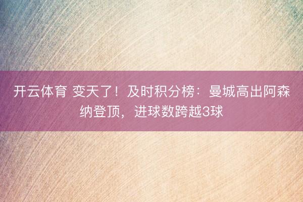 开云体育 变天了！及时积分榜：曼城高出阿森纳登顶，进球数跨越3球