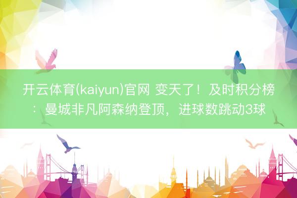 开云体育(kaiyun)官网 变天了！及时积分榜：曼城非凡阿森纳登顶，进球数跳动3球