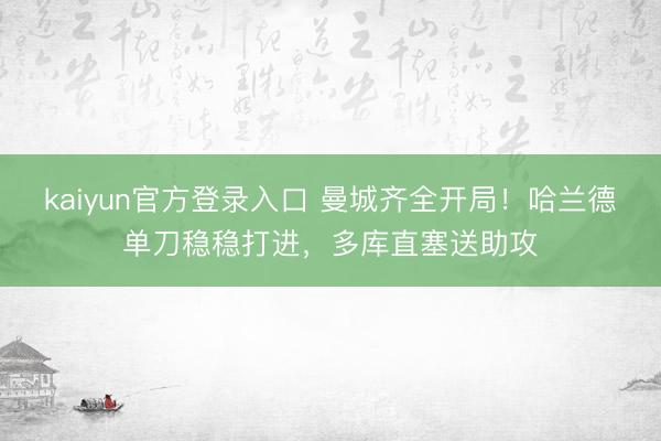 kaiyun官方登录入口 曼城齐全开局！哈兰德单刀稳稳打进，多库直塞送助攻