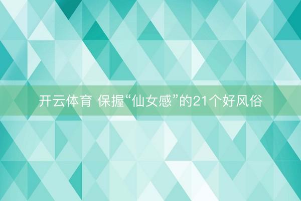 开云体育 保握“仙女感”的21个好风俗