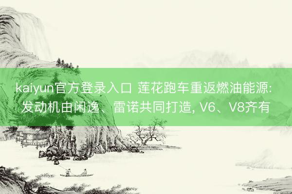 kaiyun官方登录入口 莲花跑车重返燃油能源: 发动机由闲逸、雷诺共同打造， V6、V8齐有