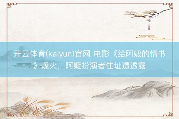 开云体育(kaiyun)官网 电影《给阿嬷的情书》爆火,阿嬷扮演者住址遭透露