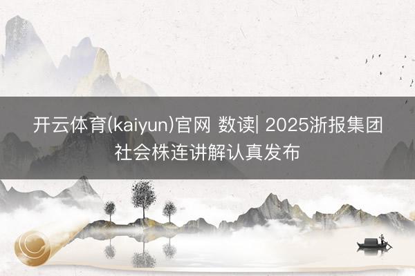 开云体育(kaiyun)官网 数读| 2025浙报集团社会株连讲解认真发布