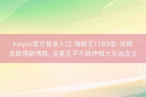 kaiyun官方登录入口 海贼王1183话: 反叛龙取得新情势, 洛基王子不敌伊姆大东说念主