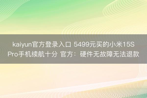 kaiyun官方登录入口 5499元买的小米15SPro手机续航十分 官方：硬件无故障无法退款