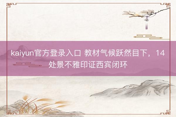 kaiyun官方登录入口 教材气候跃然目下，14处景不雅印证西宾闭环
