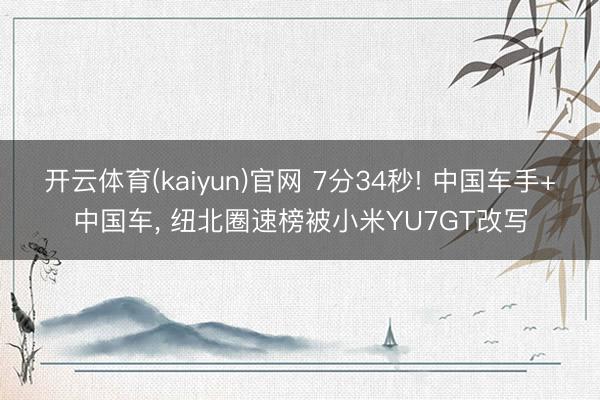 开云体育(kaiyun)官网 7分34秒! 中国车手+中国车, 纽北圈速榜被小米YU7GT改写