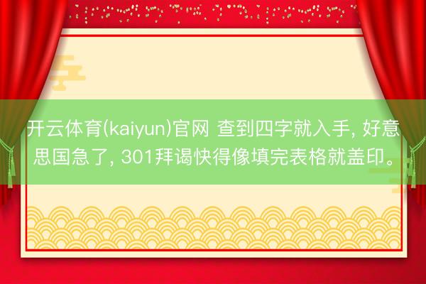开云体育(kaiyun)官网 查到四字就入手, 好意思国急了, 301拜谒快得像填完表格就盖印。