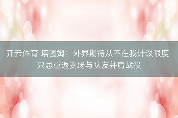 开云体育 塔图姆：外界期待从不在我计议限度 只思重返赛场与队友并肩战役