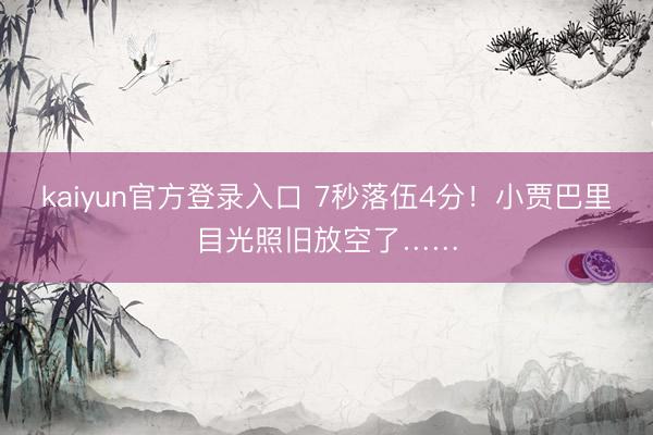 kaiyun官方登录入口 7秒落伍4分！小贾巴里目光照旧放空了……