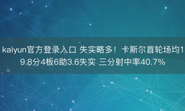 kaiyun官方登录入口 失实略多！卡斯尔首轮场均19.8分4板6助3.6失实 三分射中率40.7%
