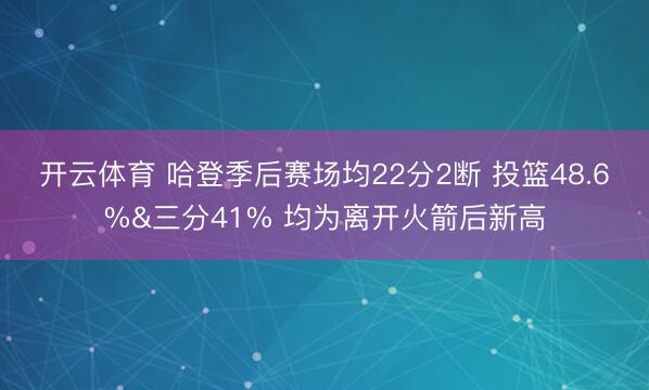 开云体育 哈登季后赛场均22分2断 投篮48.6%&三分41% 均为离开火箭后新高