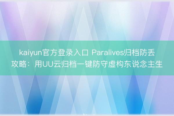 kaiyun官方登录入口 Paralives归档防丢攻略:用UU云归档一键防守虚构东说念主生