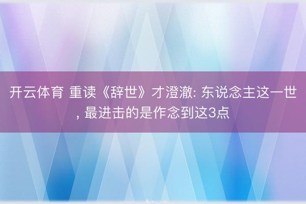 开云体育 重读《辞世》才澄澈: 东说念主这一世, 最进击的是作念到这3点