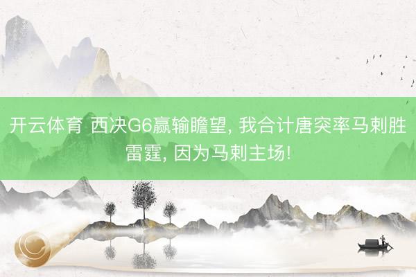 开云体育 西决G6赢输瞻望, 我合计唐突率马剌胜雷霆, 因为马剌主场!