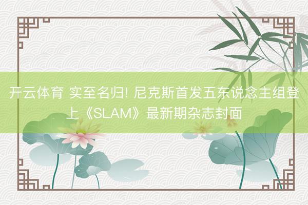 开云体育 实至名归! 尼克斯首发五东说念主组登上《SLAM》最新期杂志封面
