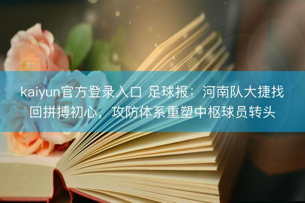 kaiyun官方登录入口 足球报:河南队大捷找回拼搏初心,攻防体系重塑中枢球员转头