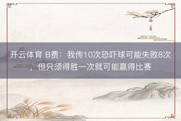 开云体育 B费:我传10次恐吓球可能失败8次,但只须得胜一次就可能赢得比赛