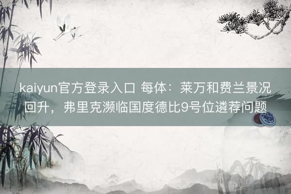 kaiyun官方登录入口 每体:莱万和费兰景况回升,弗里克濒临国度德比9号位遴荐问题
