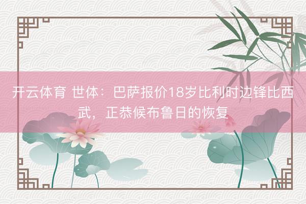 开云体育 世体：巴萨报价18岁比利时边锋比西武，正恭候布鲁日的恢复