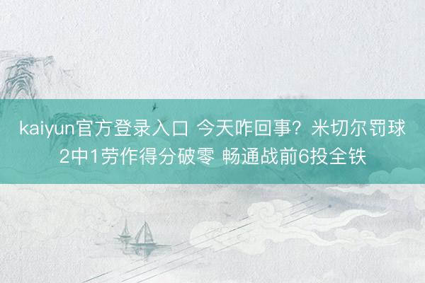 kaiyun官方登录入口 今天咋回事？米切尔罚球2中1劳作得分破零 畅通战前6投全铁