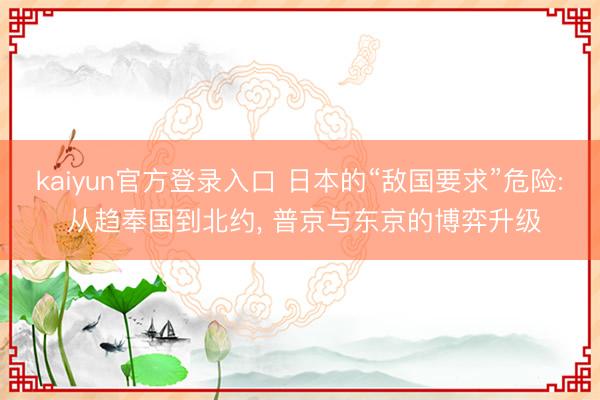 kaiyun官方登录入口 日本的“敌国要求”危险: 从趋奉国到北约, 普京与东京的博弈升级