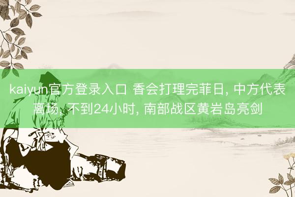 kaiyun官方登录入口 香会打理完菲日, 中方代表离场, 不到24小时, 南部战区黄岩岛亮剑