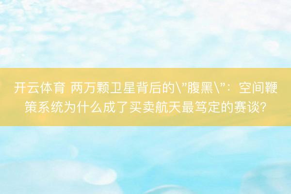 开云体育 两万颗卫星背后的
