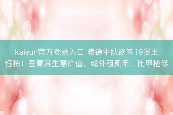 kaiyun官方登录入口 曝德甲队欲签19岁王钰栋!垂青其生意价值,或外租奥甲、比甲检修