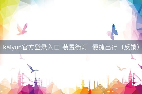kaiyun官方登录入口 装置街灯  便捷出行（反馈）