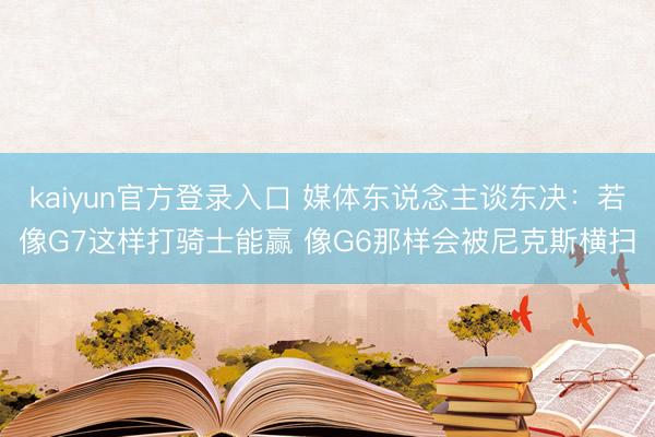 kaiyun官方登录入口 媒体东说念主谈东决：若像G7这样打骑士能赢 像G6那样会被尼克斯横扫
