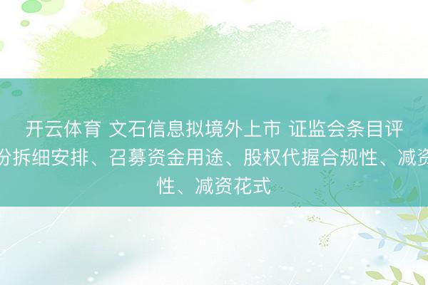 开云体育 文石信息拟境外上市 证监会条目评释股份拆细安排、召募资金用途、股权代握合规性、减资花式