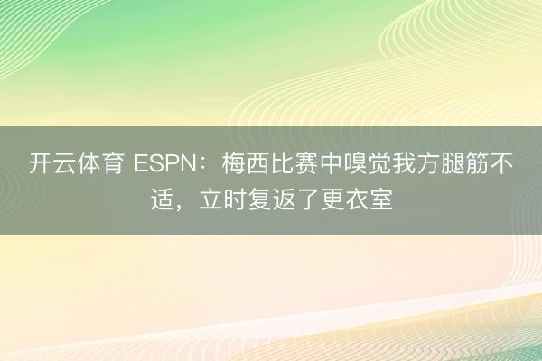 开云体育 ESPN：梅西比赛中嗅觉我方腿筋不适，立时复返了更衣室