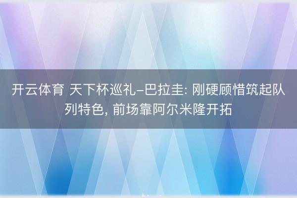 开云体育 天下杯巡礼-巴拉圭: 刚硬顾惜筑起队列特色, 前场靠阿尔米隆开拓