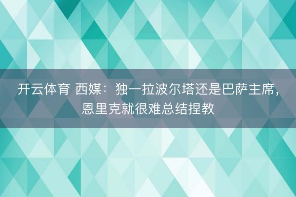 开云体育 西媒:独一拉波尔塔还是巴萨主席,恩里克就很难总结捏教