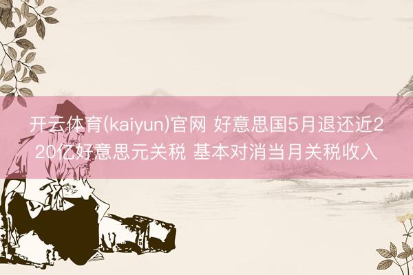 开云体育(kaiyun)官网 好意思国5月退还近220亿好意思元关税 基本对消当月关税收入