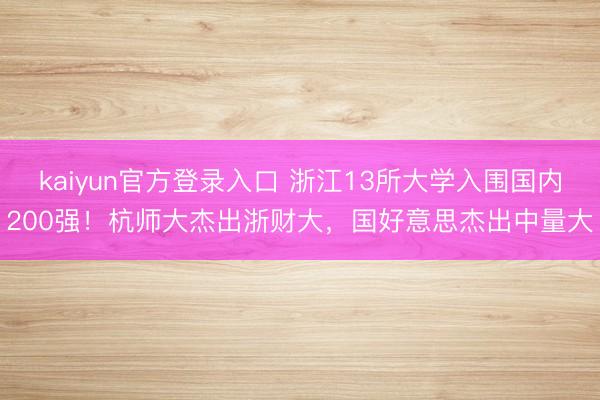 kaiyun官方登录入口 浙江13所大学入围国内200强！杭师大杰出浙财大，国好意思杰出中量大