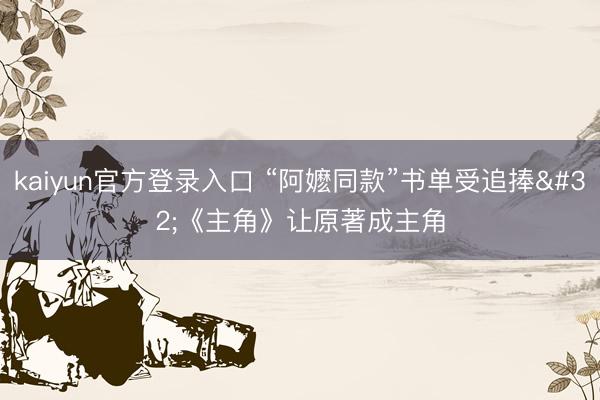 kaiyun官方登录入口 “阿嬷同款”书单受追捧 《主角》让原著成主角