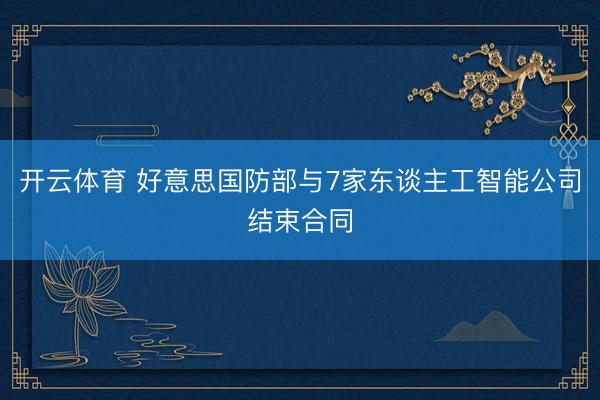开云体育 好意思国防部与7家东谈主工智能公司结束合同