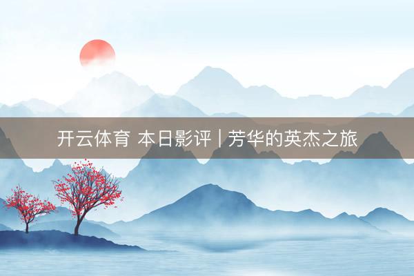 开云体育 本日影评 | 芳华的英杰之旅